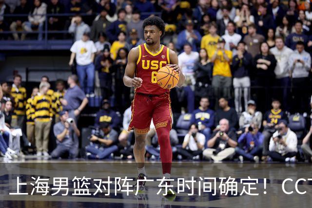 上海男篮对阵广东时间确定！CCTV5会直播，上海有望主场获胜