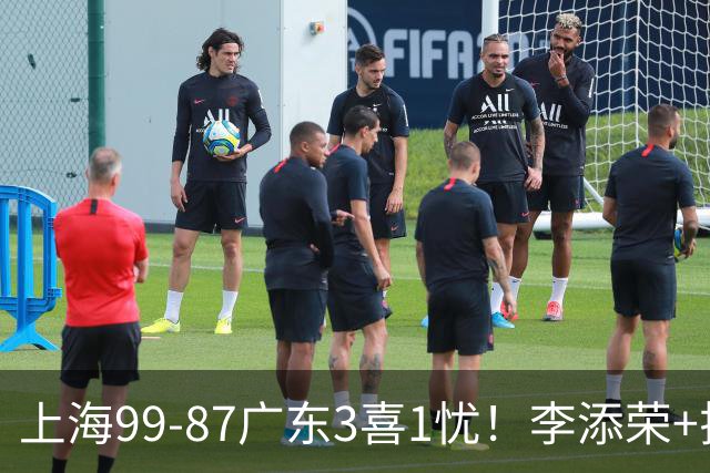 上海99-87广东3喜1忧！李添荣+拉塞尔回暖齐爆，麦基仍是麻烦点！