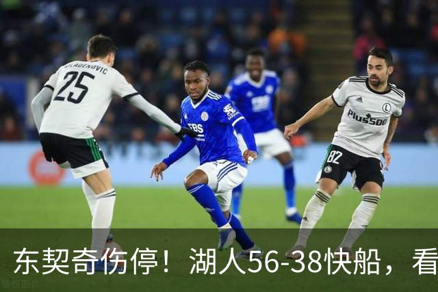 东契奇伤停！湖人56-38快船，看数据：他是头号功臣！