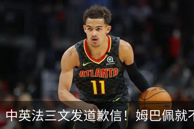 中英法三文发道歉信！姆巴佩就不当言论道歉：对中国怀有深深敬意