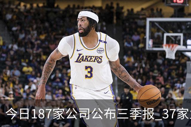 今日187家公司公布三季报 37家业绩增幅翻倍