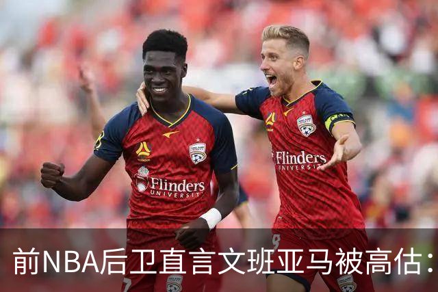 前NBA后卫直言文班亚马被高估：他顶多排联盟第10
