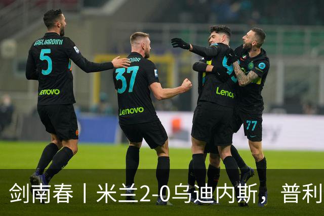 剑南春丨米兰2-0乌迪内斯，普利希奇闪击，哈钦森补射建功