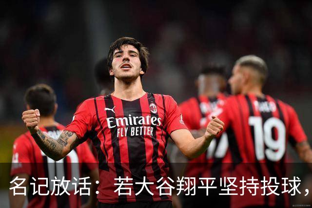 名记放话：若大谷翔平坚持投球，道奇应考虑交易他