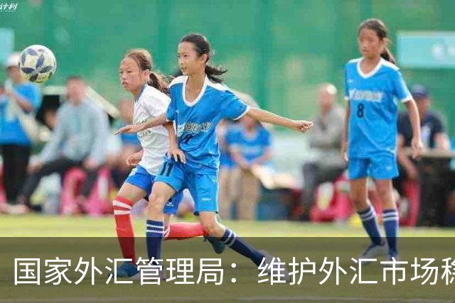 国家外汇管理局：维护外汇市场稳定和国家经济金融安全 严厉打击非法跨境金融活动
