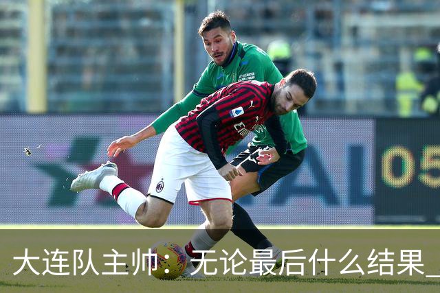 大连队主帅：无论最后什么结果 我们都配得上冠军争夺者