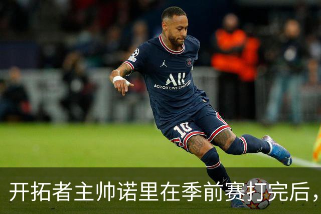 开拓者主帅诺里在季前赛打完后，干了一件极其反常的事。