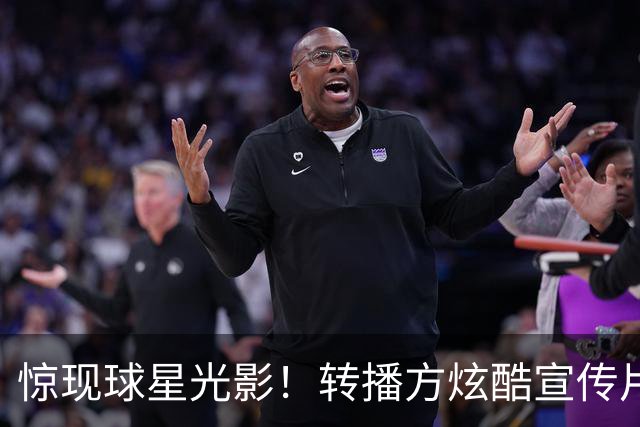 惊现球星光影！转播方炫酷宣传片预热尼克斯VS绿军、马刺VS火箭