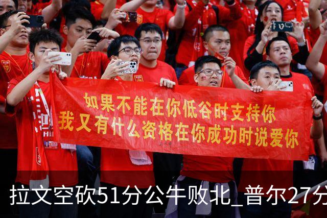 拉文空砍51分公牛败北 普尔27分送灰熊三连败