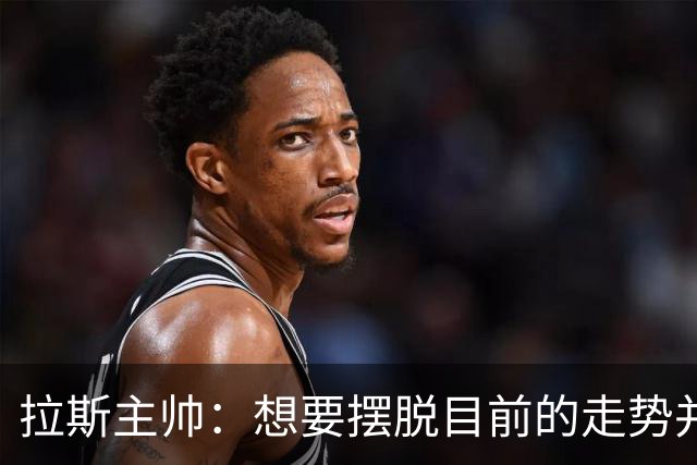 拉斯主帅：想要摆脱目前的走势并不容易，胜利可能成为转折点