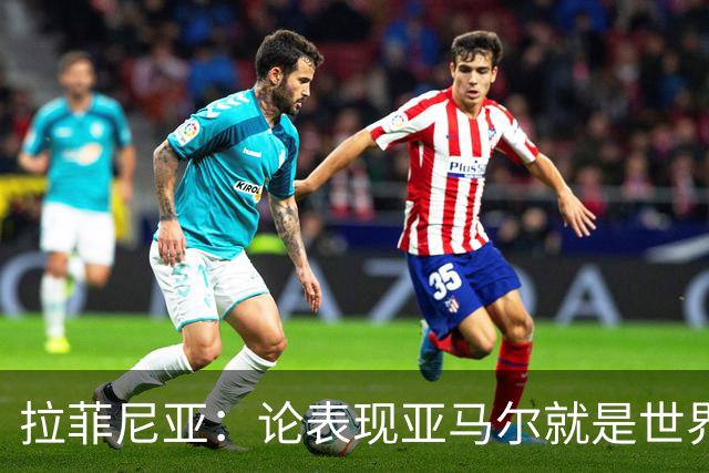 拉菲尼亚：论表现亚马尔就是世界最佳，可能领先第二名一大截