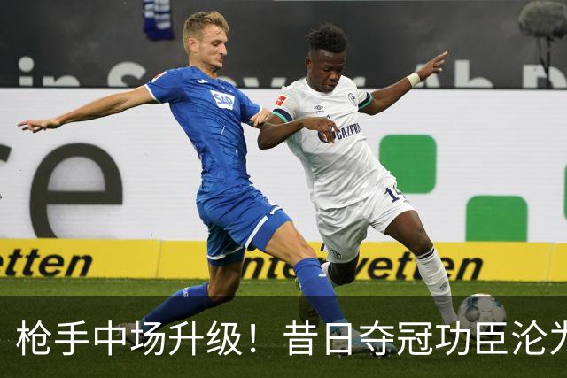 枪手中场升级！昔日夺冠功臣沦为替补 赛季至今0首发