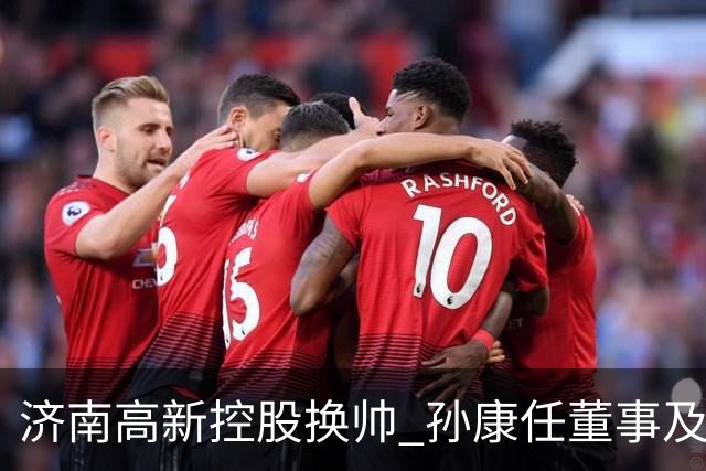 济南高新控股换帅 孙康任董事及总经理