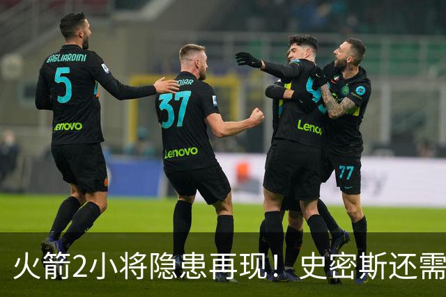火箭2小将隐患再现！史密斯还需提升两点，阿门一打控卫就崩！