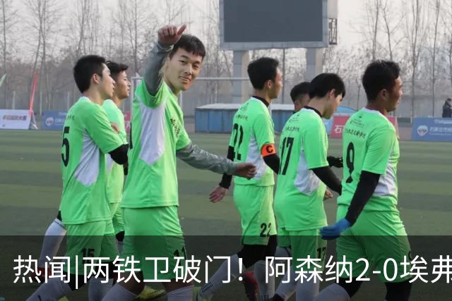 热闻|两铁卫破门！阿森纳2-0埃弗顿，英超积分追平输球曼城