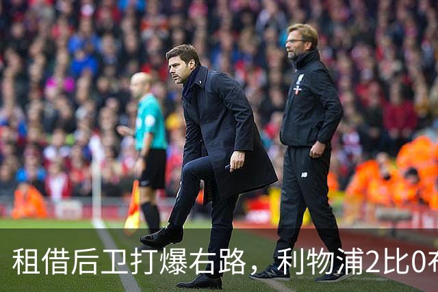 租借后卫打爆右路，利物浦2比0布莱顿他成全场最佳