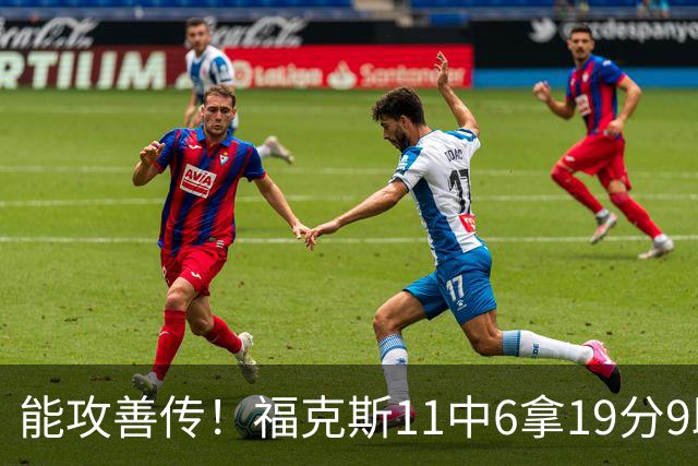 能攻善传！福克斯11中6拿19分9助3断 正负值+25