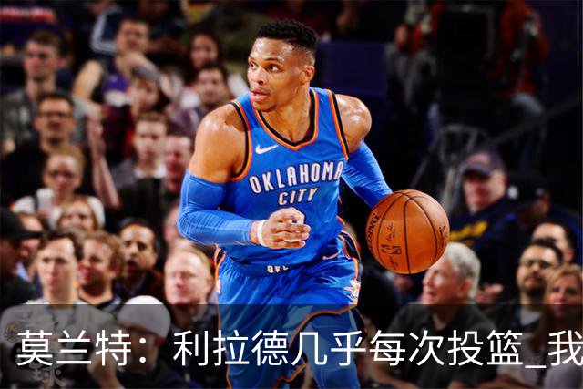 莫兰特：利拉德几乎每次投篮 我都觉得他能命中