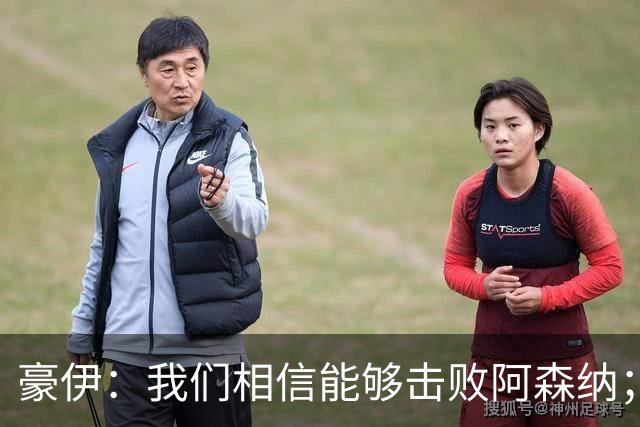 豪伊：我们相信能够击败阿森纳；罚点球前早已选好角度