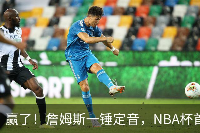 赢了！詹姆斯一锤定音，NBA杯首胜……