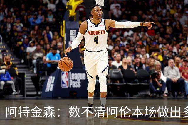 阿特金森：数不清阿伦本场做出多少次关键防守 他的护筐价值极高