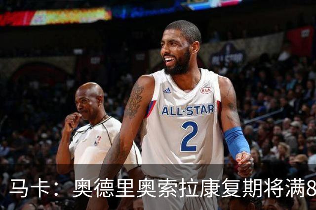 马卡：奥德里奥索拉康复期将满8个月，他希望开始与队友一起训练