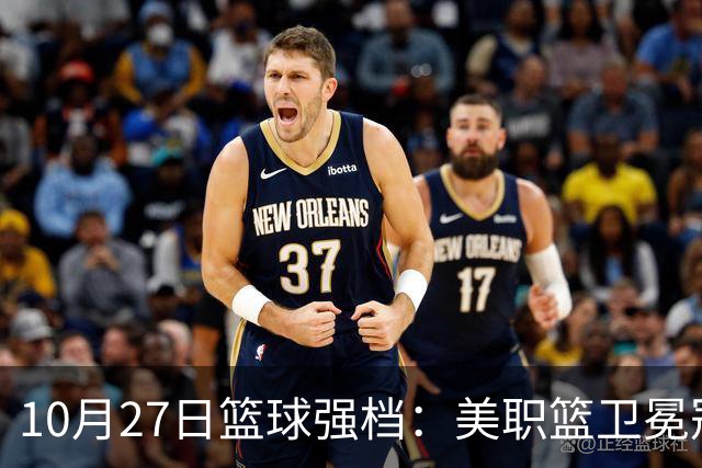 10月27日篮球强档：美职篮卫冕冠军状态不佳