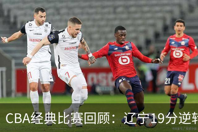 CBA经典比赛回顾：辽宁19分逆转战胜新疆获得5连胜
