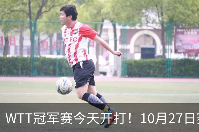 WTT冠军赛今天开打！10月27日赛程：孙颖莎首秀，林诗栋陈熠登场
